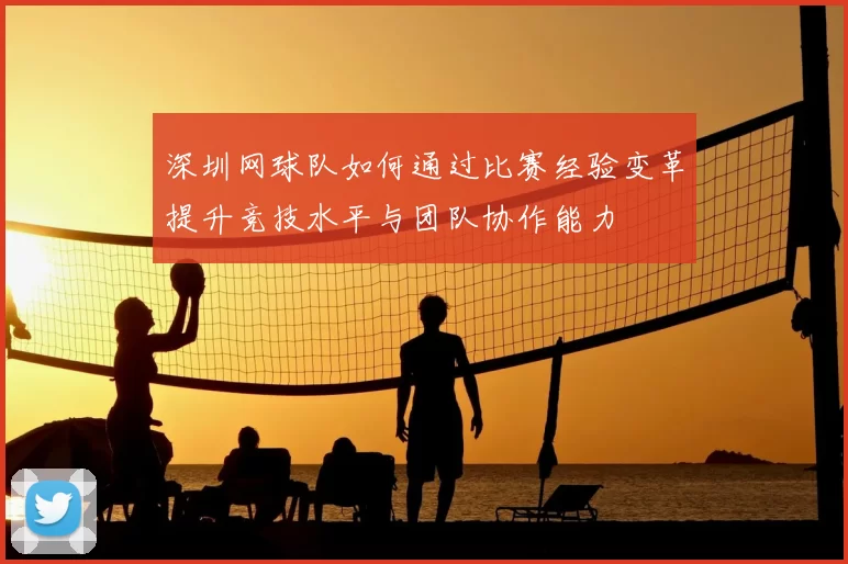 深圳网球队如何通过比赛经验变革提升竞技水平与团队协作能力