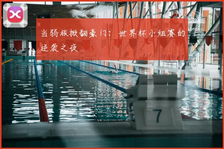 当弱旅掀翻豪门:世界杯小组赛的逆袭之夜