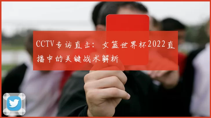 CCTV专访直击:女篮世界杯2022直播中的关键战术解析