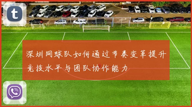 深圳网球队如何通过节奏变革提升竞技水平与团队协作能力