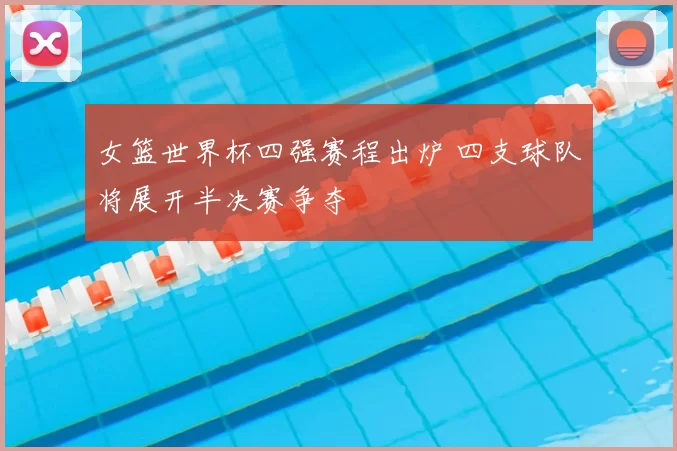 女篮世界杯四强赛程出炉 四支球队将展开半决赛争夺