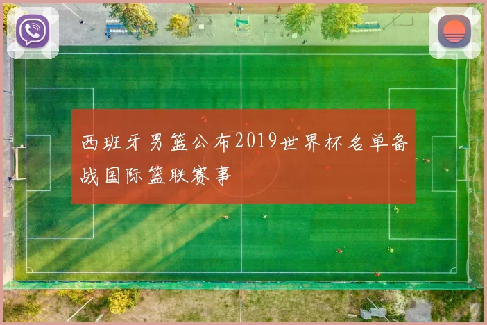 西班牙男篮公布2019世界杯名单备战国际篮联赛事