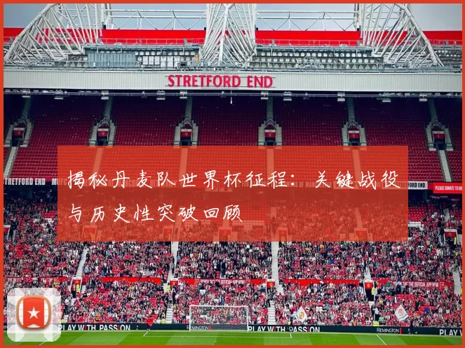 揭秘丹麦队世界杯征程:关键战役与历史性突破回顾