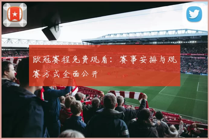 欧冠赛程免费观看:赛事安排与观赛方式全面公开