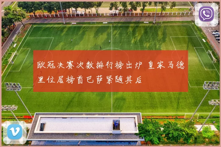 欧冠决赛次数排行榜出炉 皇家马德里位居榜首巴萨紧随其后