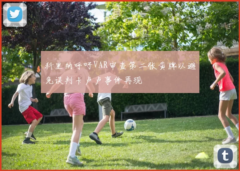 科里纳呼吁VAR审查第二张黄牌以避免误判卡卢卢事件再现