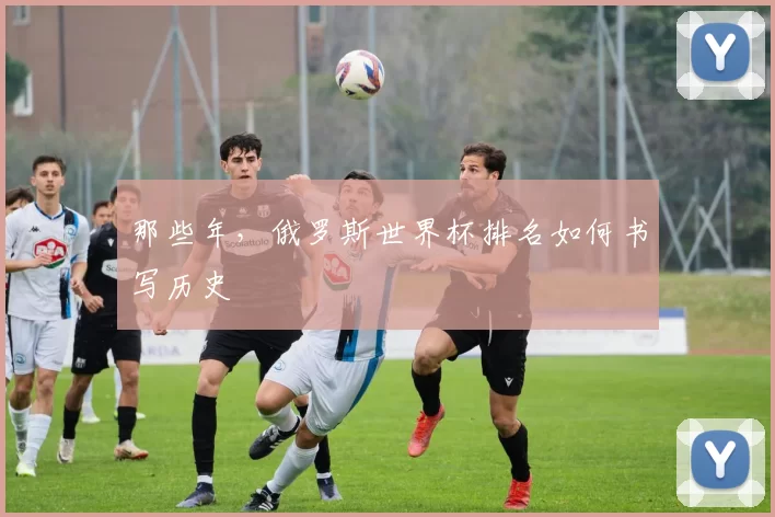 那些年，俄罗斯世界杯排名如何书写历史
