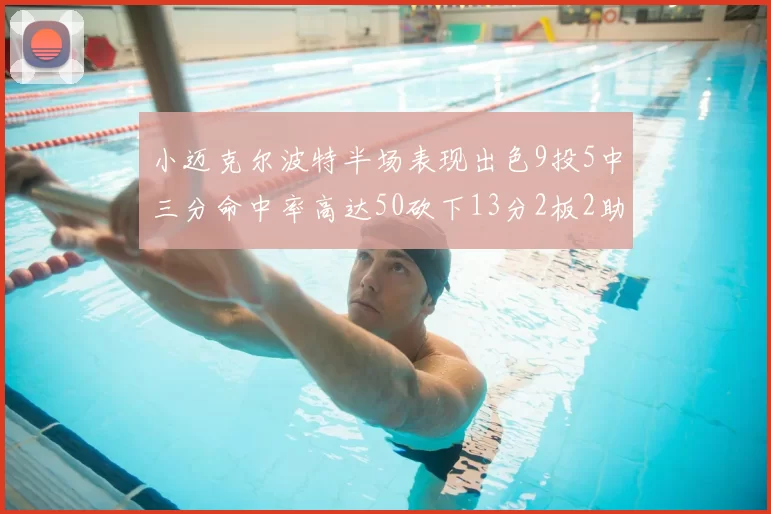 小迈克尔波特半场表现出色9投5中三分命中率高达50砍下13分2板2助2断
