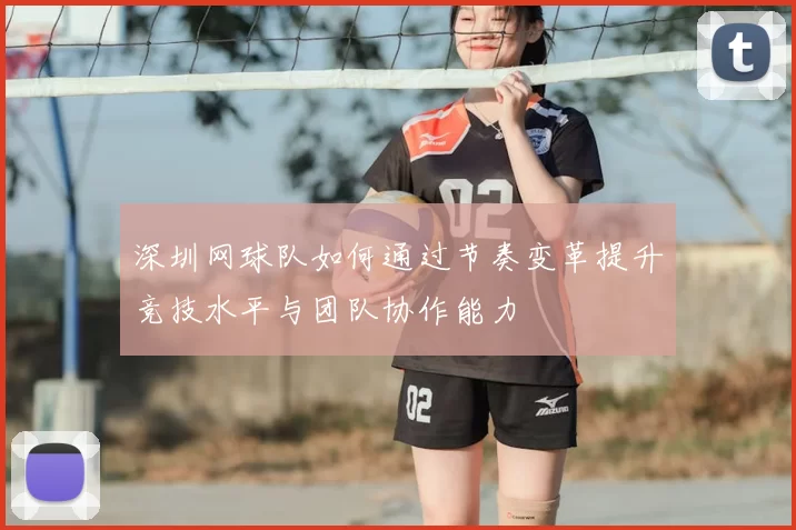 深圳网球队如何通过节奏变革提升竞技水平与团队协作能力