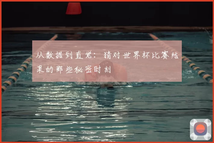 从数据到直觉：猜对世界杯比赛结果的那些秘密时刻