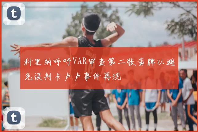 科里纳呼吁VAR审查第二张黄牌以避免误判卡卢卢事件再现