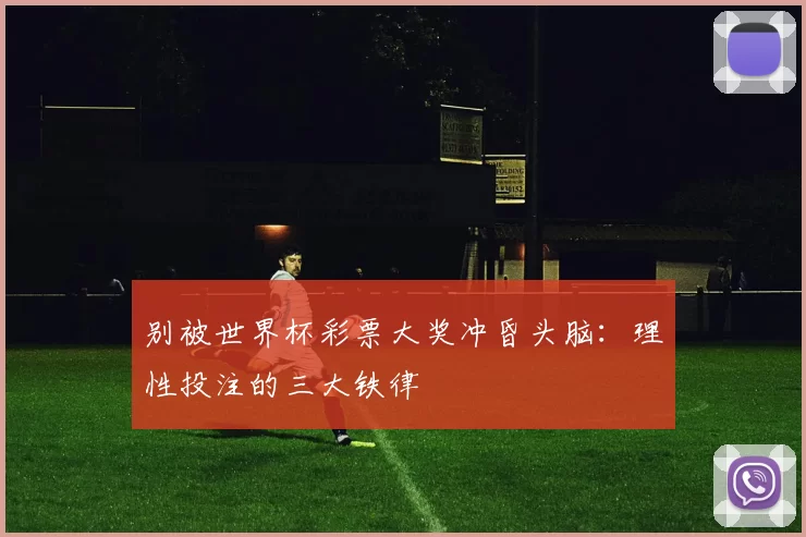别被世界杯彩票大奖冲昏头脑:理性投注的三大铁律