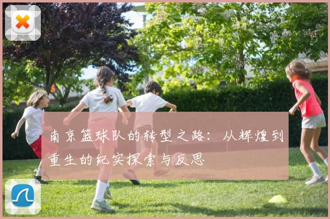 南京篮球队的转型之路:从辉煌到重生的纪实探索与反思