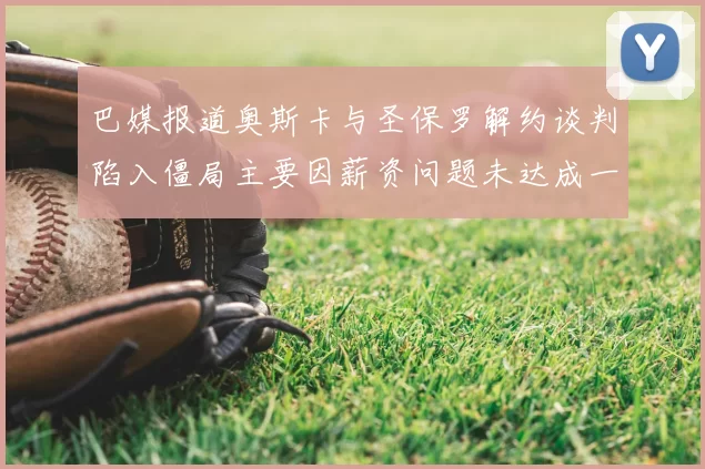 巴媒报道奥斯卡与圣保罗解约谈判陷入僵局主要因薪资问题未达成一致