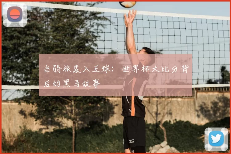 当弱旅轰入五球:世界杯大比分背后的黑马故事