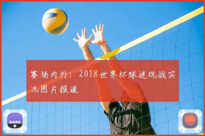 赛场内外:2018世界杯球迷观战实况图片报道