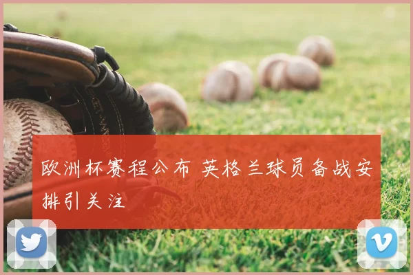 欧洲杯赛程公布 英格兰球员备战安排引关注