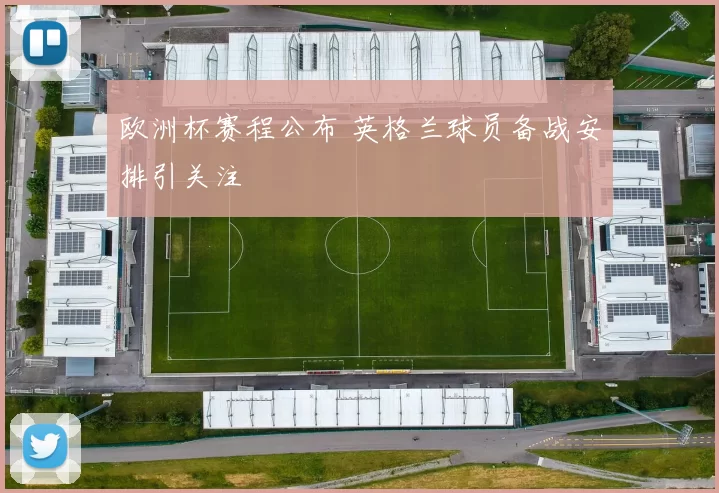 欧洲杯赛程公布 英格兰球员备战安排引关注