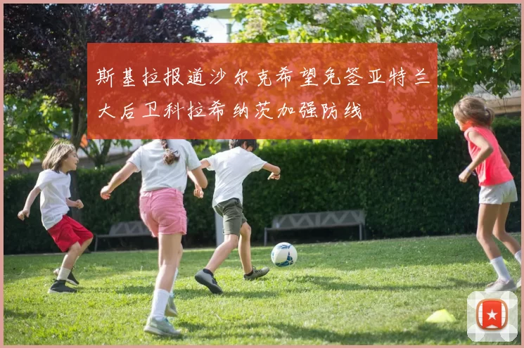 斯基拉报道沙尔克希望免签亚特兰大后卫科拉希纳茨加强防线