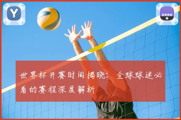 世界杯开赛时间揭晓:全球球迷必看的赛程深度解析