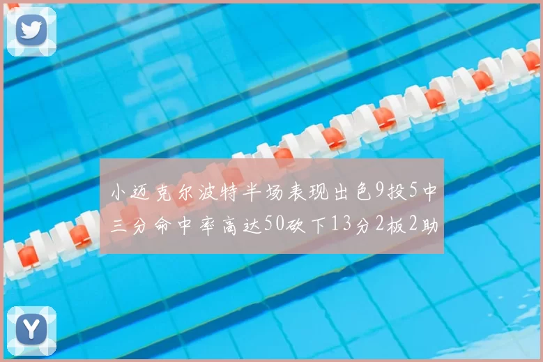 小迈克尔波特半场表现出色9投5中三分命中率高达50砍下13分2板2助2断