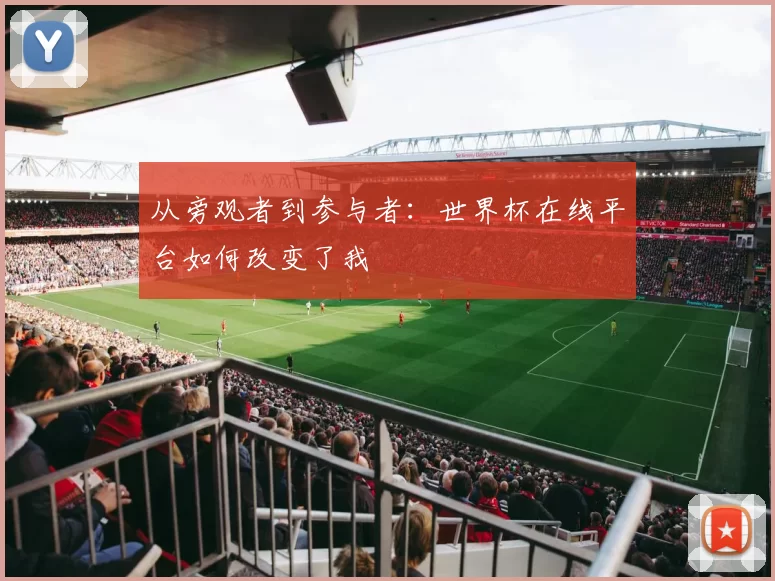 从旁观者到参与者：世界杯在线平台如何改变了我