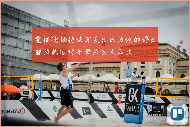 霍福德期待波津复出认为他的得分能力能给对手带来巨大压力