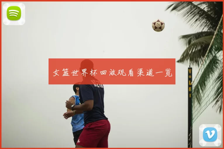 女篮世界杯回放观看渠道一览