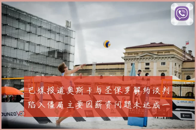 巴媒报道奥斯卡与圣保罗解约谈判陷入僵局主要因薪资问题未达成一致