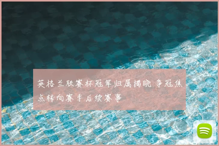 英格兰联赛杯冠军归属揭晓 争冠焦点转向赛季后续赛事