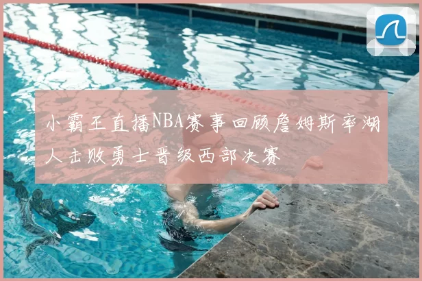 小霸王直播NBA赛事回顾詹姆斯率湖人击败勇士晋级西部决赛