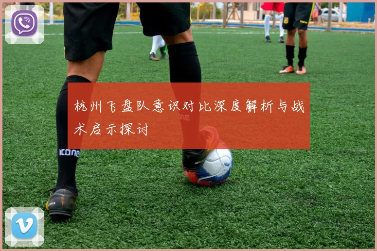 杭州飞盘队意识对比深度解析与战术启示探讨