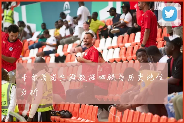 卡尔马龙生涯数据回顾与历史地位分析