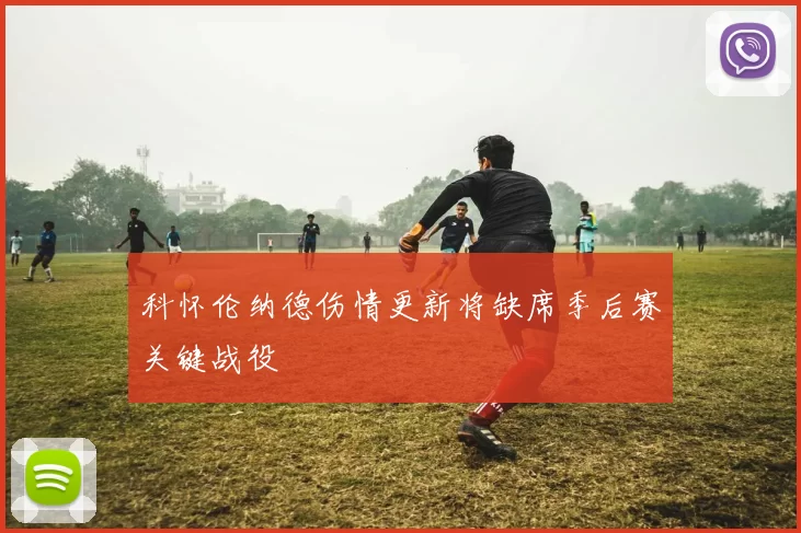 科怀伦纳德伤情更新将缺席季后赛关键战役