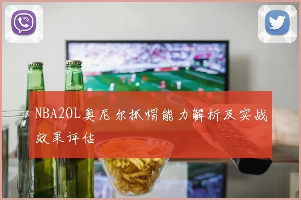 NBA2OL奥尼尔抓帽能力解析及实战效果评估