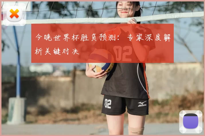 今晚世界杯胜负预测：专家深度解析关键对决
