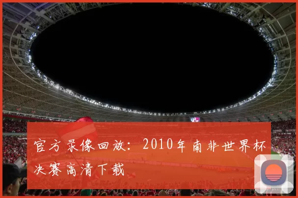 官方录像回放:2010年南非世界杯决赛高清下载