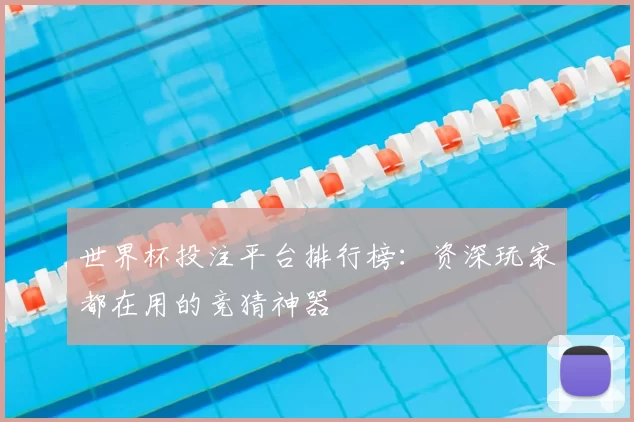 世界杯投注平台排行榜:资深玩家都在用的竞猜神器
