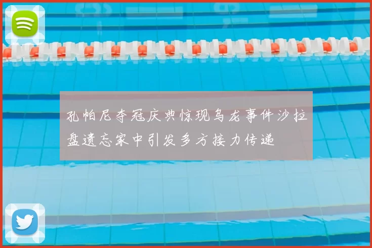 孔帕尼夺冠庆典惊现乌龙事件沙拉盘遗忘家中引发多方接力传递