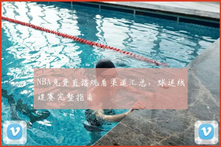 NBA免费直播观看渠道汇总,球迷线追赛完整指南