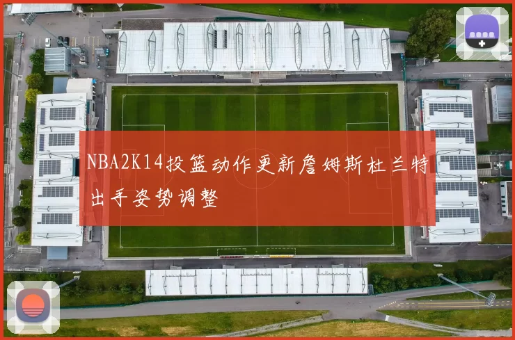 NBA2K14投篮动作更新詹姆斯杜兰特出手姿势调整