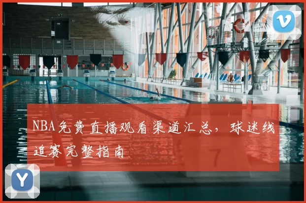 NBA免费直播观看渠道汇总，球迷线追赛完整指南