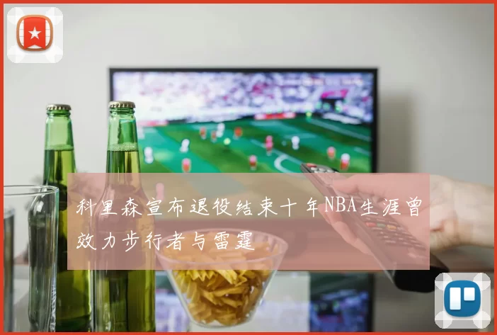 科里森宣布退役结束十年NBA生涯曾效力步行者与雷霆