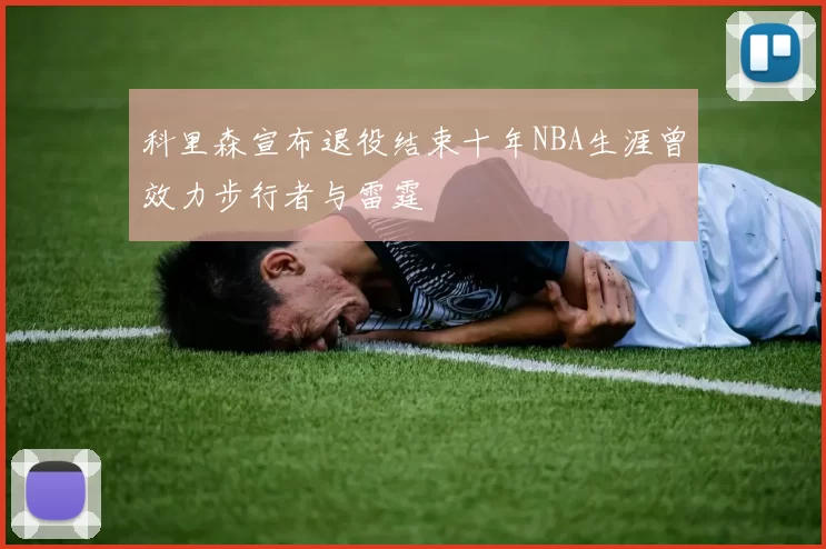 科里森宣布退役结束十年NBA生涯曾效力步行者与雷霆