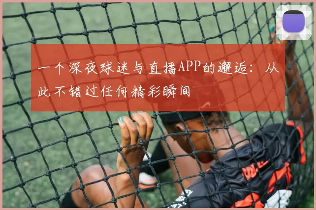 一个深夜球迷与直播APP的邂逅:从此不错过任何精彩瞬间