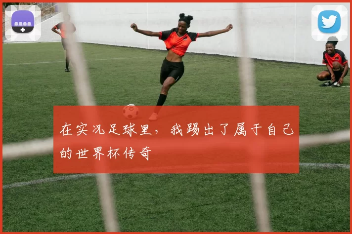 在实况足球里,我踢出了属于自己的世界杯传奇