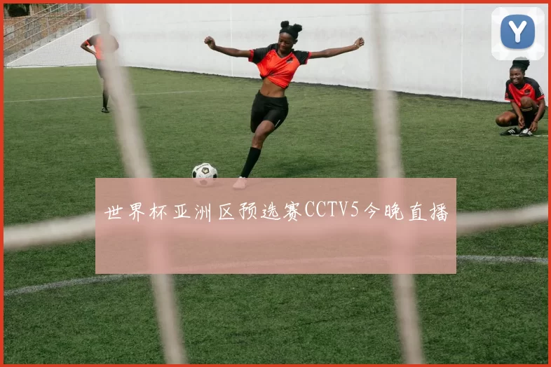 世界杯亚洲区预选赛CCTV5今晚直播