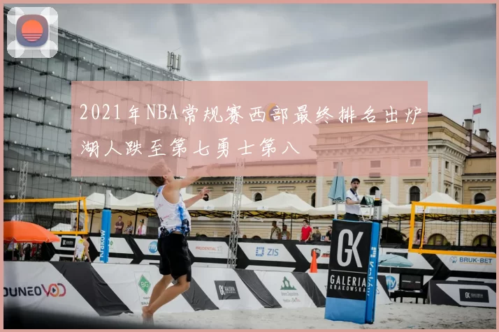 2021年NBA常规赛西部最终排名出炉湖人跌至第七勇士第八