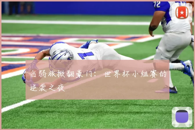 当弱旅掀翻豪门:世界杯小组赛的逆袭之夜