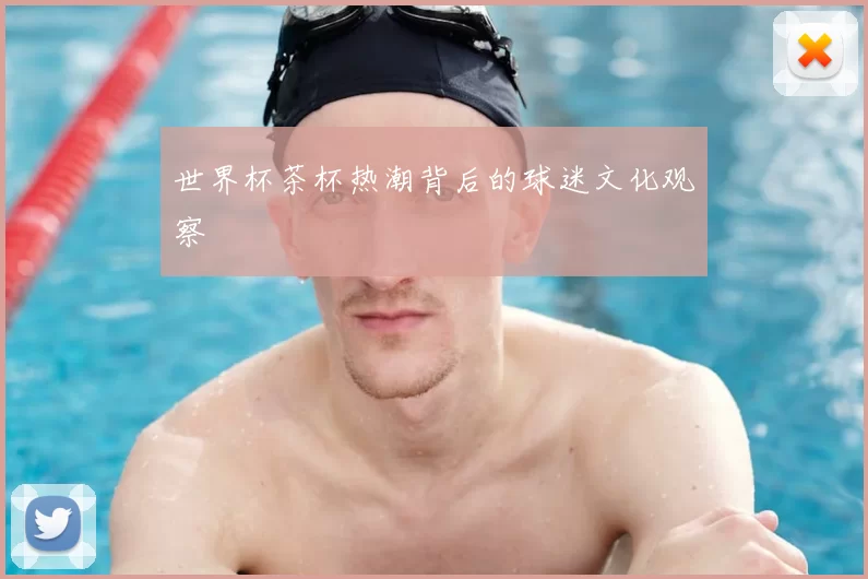 世界杯茶杯热潮背后的球迷文化观察